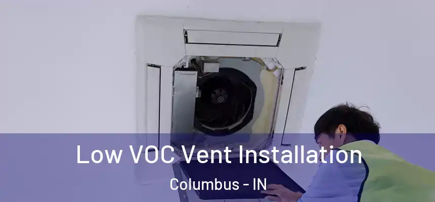  Low VOC Vent Installation Columbus - IN